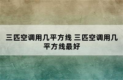 三匹空调用几平方线 三匹空调用几平方线最好